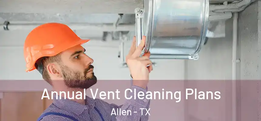 Annual Vent Cleaning Plans Allen - TX