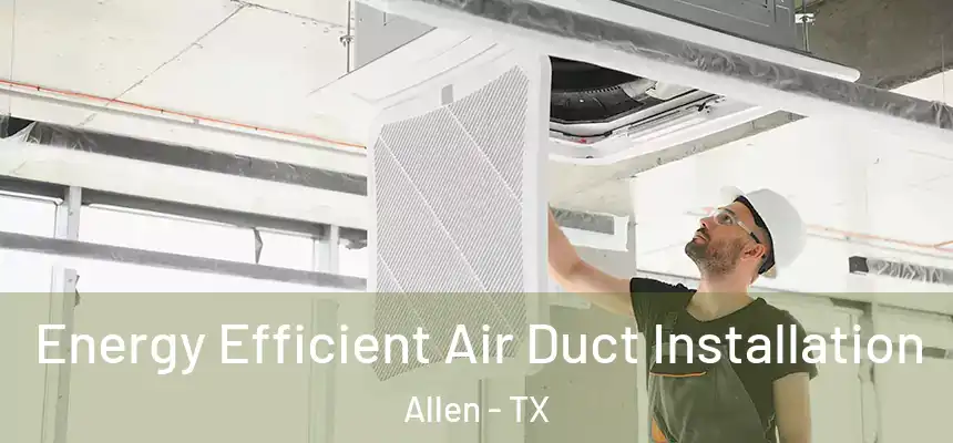  Energy Efficient Air Duct Installation Allen - TX